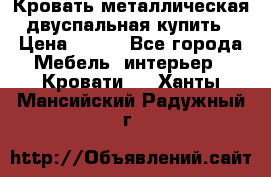 Кровать металлическая двуспальная купить › Цена ­ 850 - Все города Мебель, интерьер » Кровати   . Ханты-Мансийский,Радужный г.